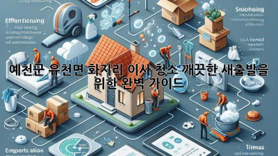 예천군 유천면 화지리 이사 청소: 깨끗한 새출발을 위한 완벽 가이드