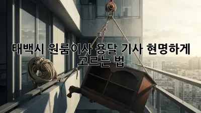 태백시 원룸이사? 용달 기사 현명하게 고르는 법!