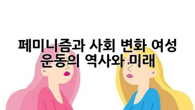 페미니즘과 사회 변화: 여성 운동의 역사와 미래